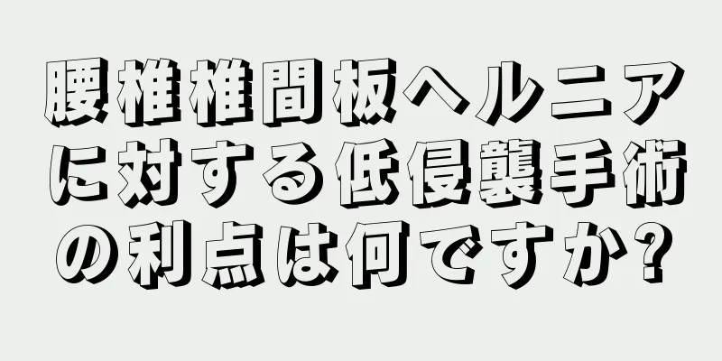 腰椎椎間板ヘルニアに対する低侵襲手術の利点は何ですか?