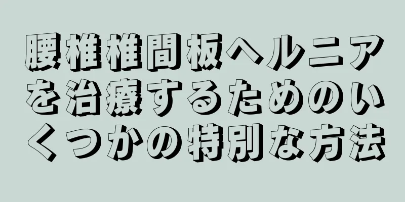腰椎椎間板ヘルニアを治療するためのいくつかの特別な方法