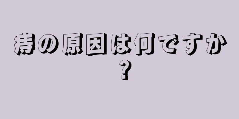 痔の原因は何ですか？