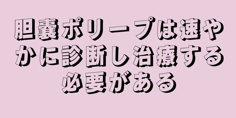 胆嚢ポリープは速やかに診断し治療する必要がある
