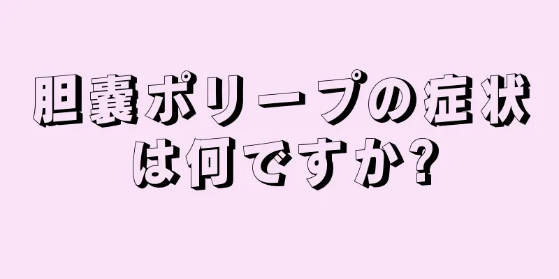 胆嚢ポリープの症状は何ですか?