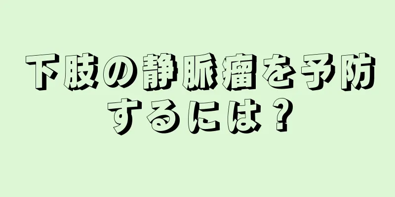 下肢の静脈瘤を予防するには？