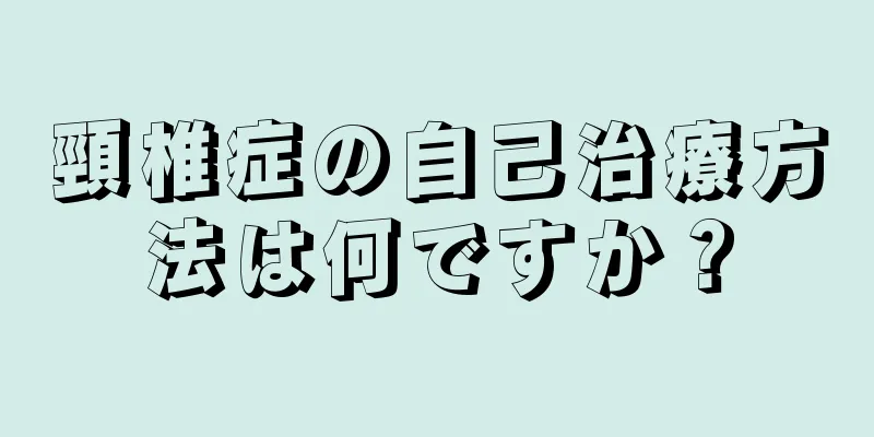 頸椎症の自己治療方法は何ですか？