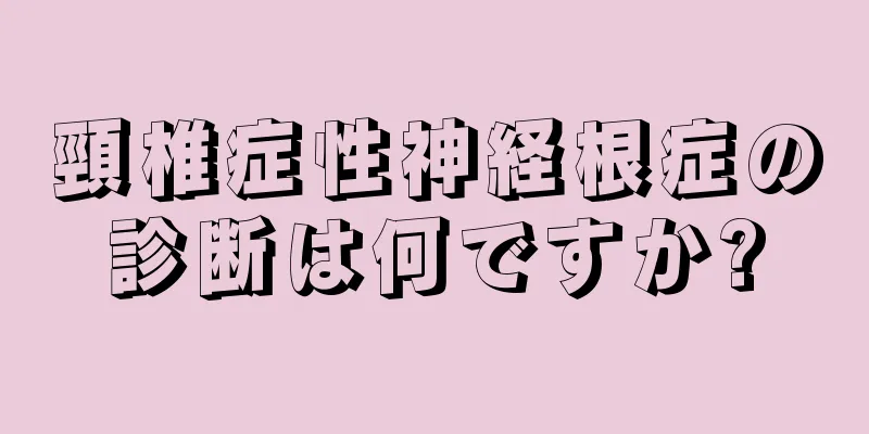 頸椎症性神経根症の診断は何ですか?
