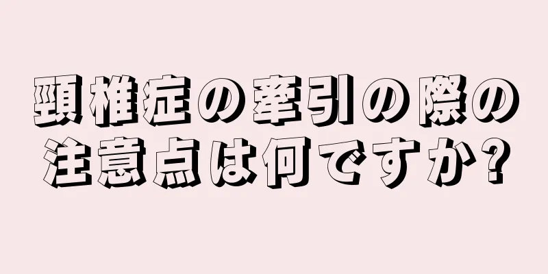 頸椎症の牽引の際の注意点は何ですか?