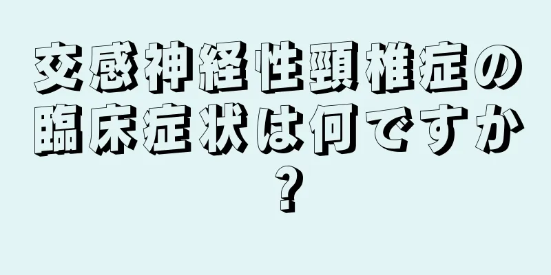 交感神経性頸椎症の臨床症状は何ですか？