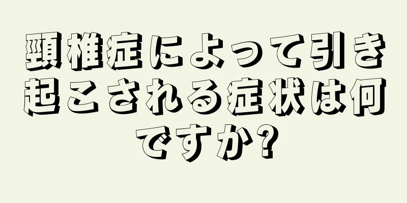 頸椎症によって引き起こされる症状は何ですか?