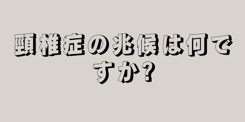 頸椎症の兆候は何ですか?
