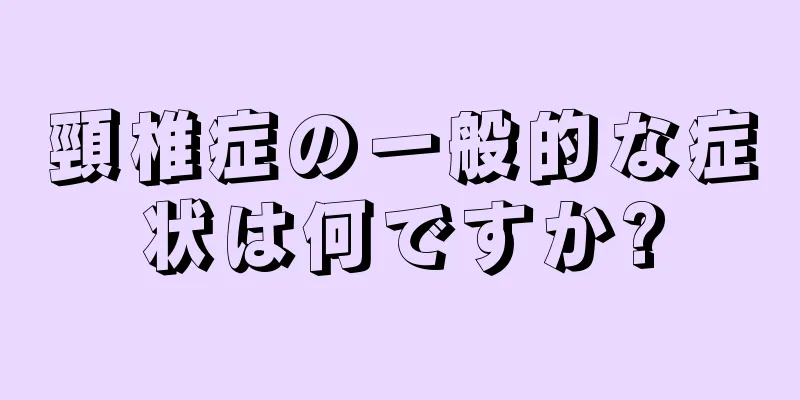 頸椎症の一般的な症状は何ですか?