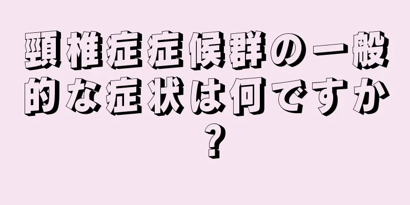 頸椎症症候群の一般的な症状は何ですか？