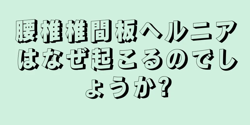 腰椎椎間板ヘルニアはなぜ起こるのでしょうか?
