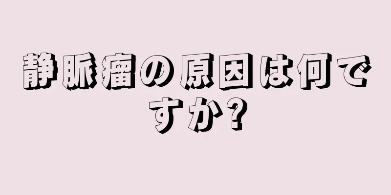 静脈瘤の原因は何ですか?