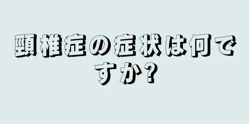 頸椎症の症状は何ですか?