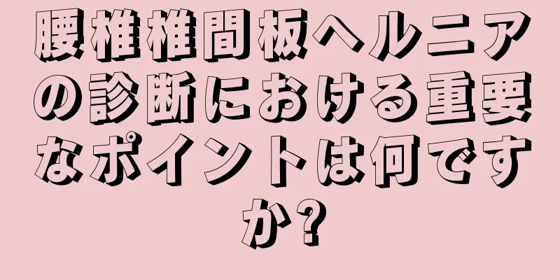 腰椎椎間板ヘルニアの診断における重要なポイントは何ですか?