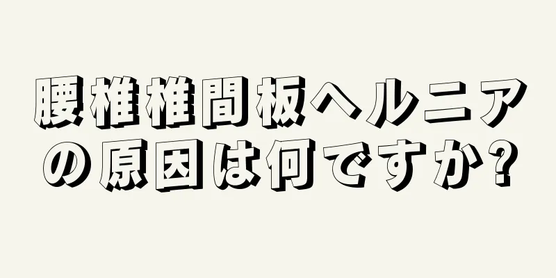 腰椎椎間板ヘルニアの原因は何ですか?