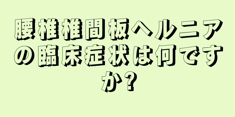 腰椎椎間板ヘルニアの臨床症状は何ですか?