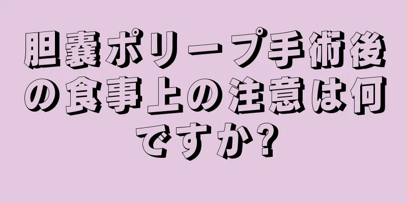 胆嚢ポリープ手術後の食事上の注意は何ですか?
