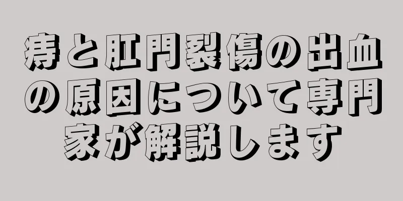 痔と肛門裂傷の出血の原因について専門家が解説します