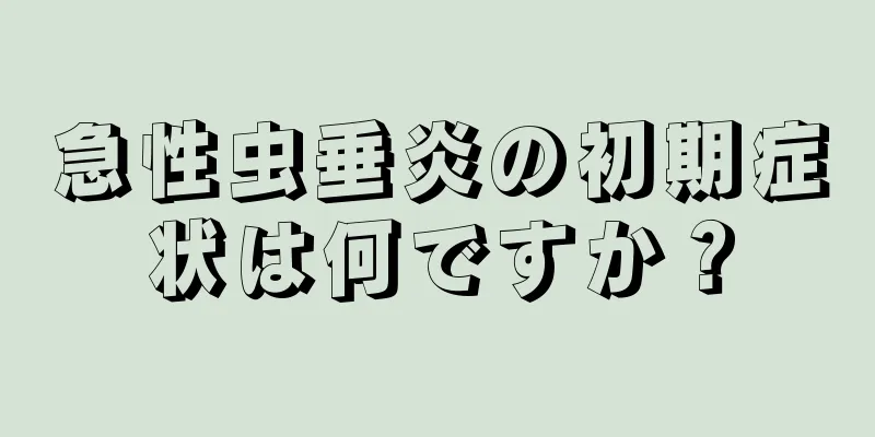 急性虫垂炎の初期症状は何ですか？