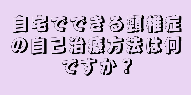 自宅でできる頸椎症の自己治療方法は何ですか？
