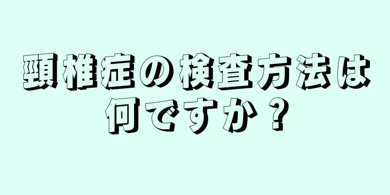 頸椎症の検査方法は何ですか？