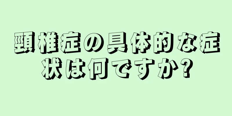 頸椎症の具体的な症状は何ですか?