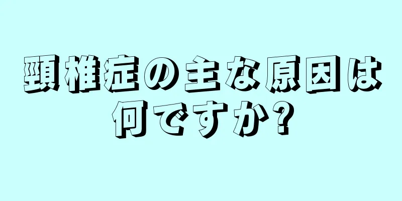 頸椎症の主な原因は何ですか?