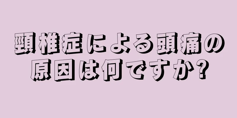 頸椎症による頭痛の原因は何ですか?