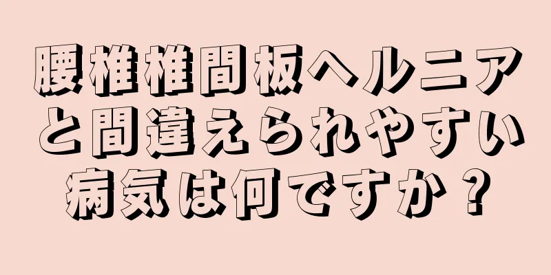 腰椎椎間板ヘルニアと間違えられやすい病気は何ですか？