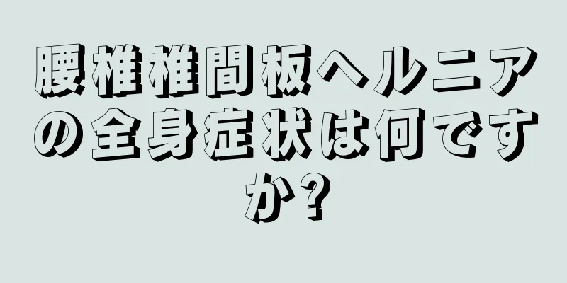 腰椎椎間板ヘルニアの全身症状は何ですか?