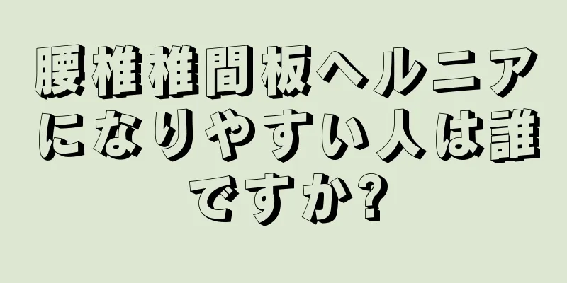 腰椎椎間板ヘルニアになりやすい人は誰ですか?