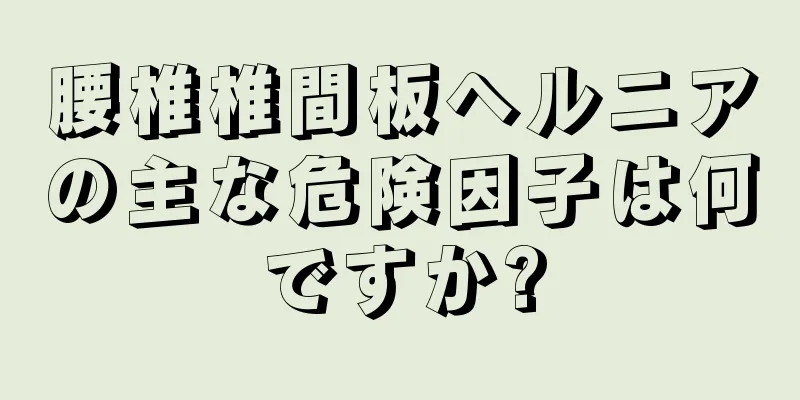 腰椎椎間板ヘルニアの主な危険因子は何ですか?