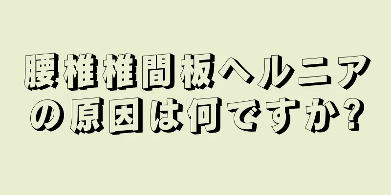 腰椎椎間板ヘルニアの原因は何ですか?