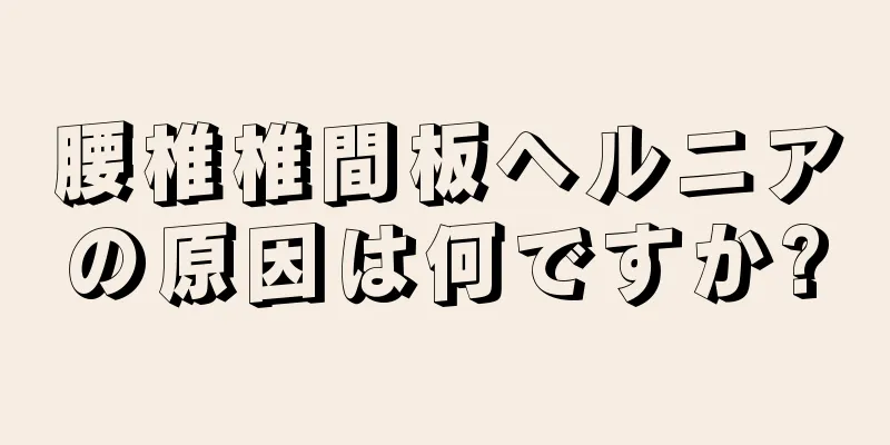 腰椎椎間板ヘルニアの原因は何ですか?