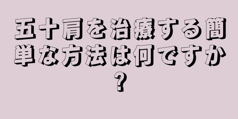 五十肩を治療する簡単な方法は何ですか?
