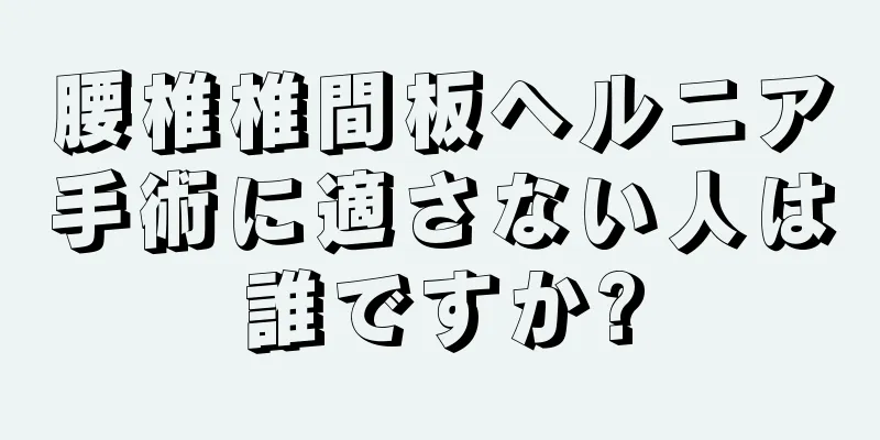 腰椎椎間板ヘルニア手術に適さない人は誰ですか?