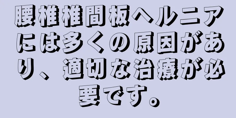 腰椎椎間板ヘルニアには多くの原因があり、適切な治療が必要です。