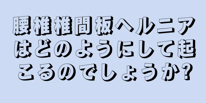 腰椎椎間板ヘルニアはどのようにして起こるのでしょうか?