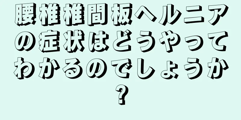 腰椎椎間板ヘルニアの症状はどうやってわかるのでしょうか?