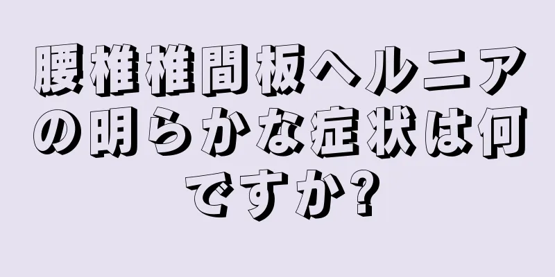 腰椎椎間板ヘルニアの明らかな症状は何ですか?