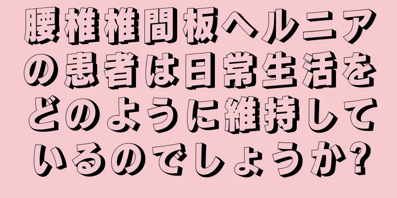 腰椎椎間板ヘルニアの患者は日常生活をどのように維持しているのでしょうか?