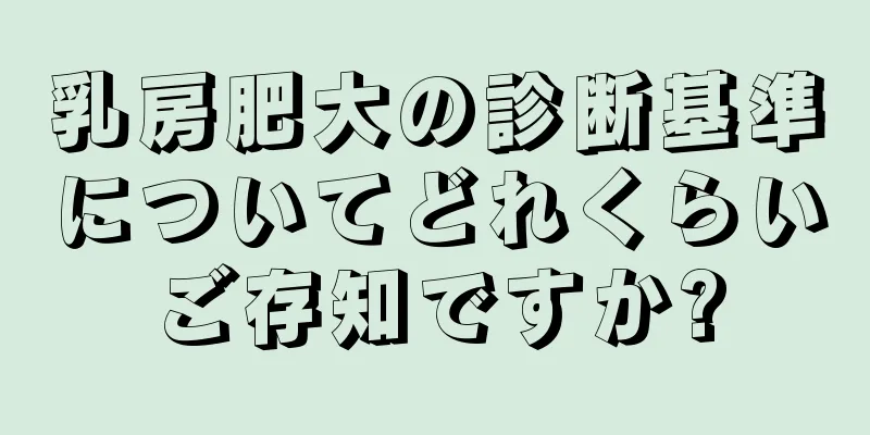 乳房肥大の診断基準についてどれくらいご存知ですか?