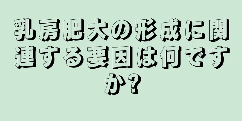 乳房肥大の形成に関連する要因は何ですか?