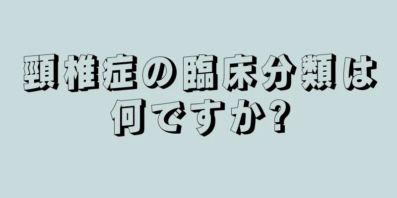 頸椎症の臨床分類は何ですか?
