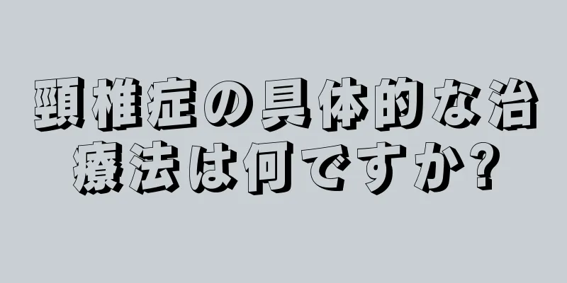 頸椎症の具体的な治療法は何ですか?