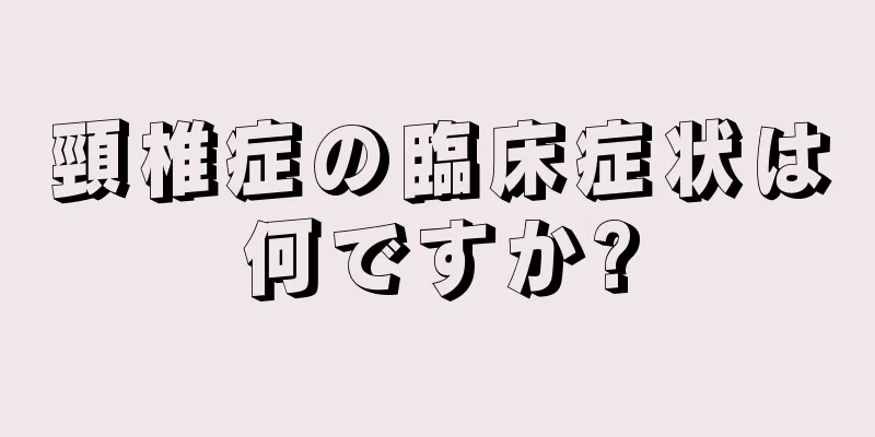 頸椎症の臨床症状は何ですか?