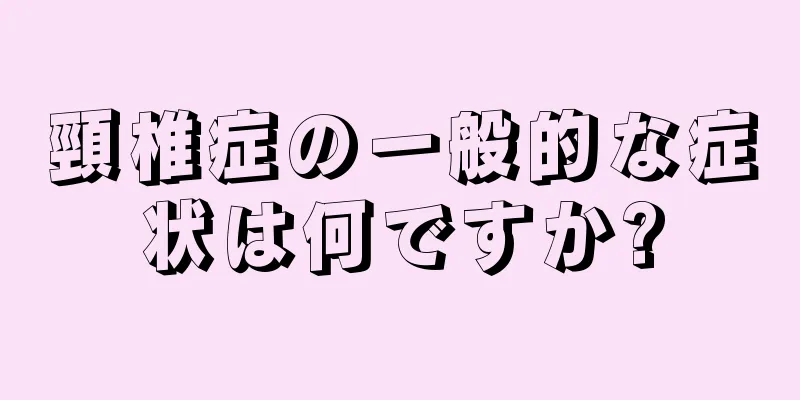 頸椎症の一般的な症状は何ですか?