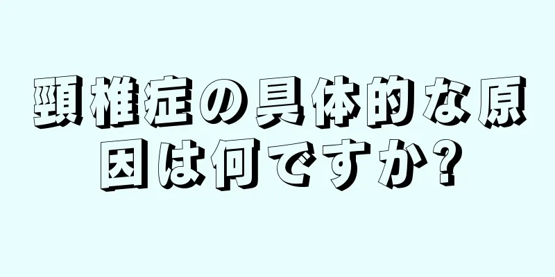 頸椎症の具体的な原因は何ですか?