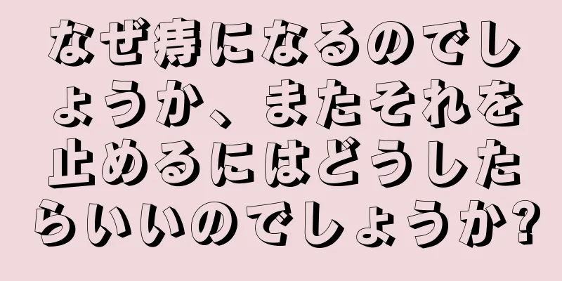 なぜ痔になるのでしょうか、またそれを止めるにはどうしたらいいのでしょうか?