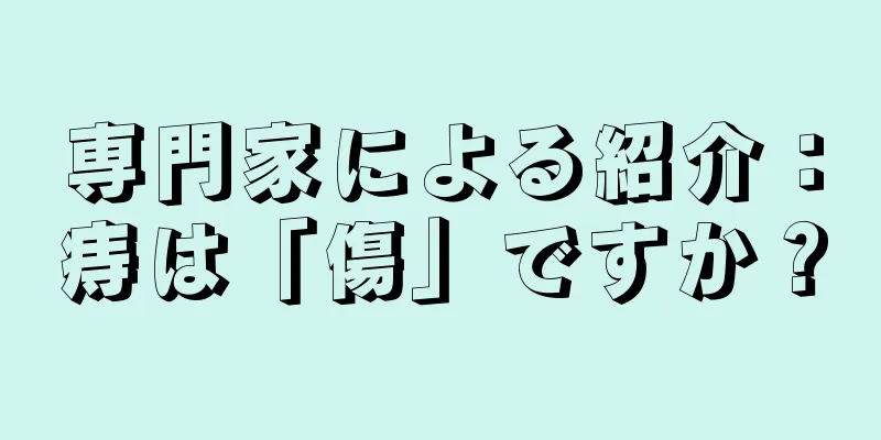 専門家による紹介：痔は「傷」ですか？